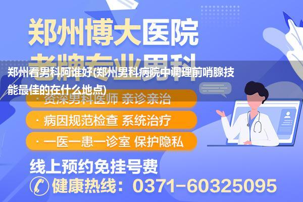 郑州看男科阿谁好(郑州男科病院中调理前哨腺技能最佳的在什么地点)