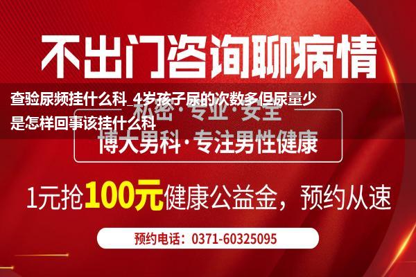 查验尿频挂什么科_4岁孩子尿的次数多但尿量少是怎样回事该挂什么科