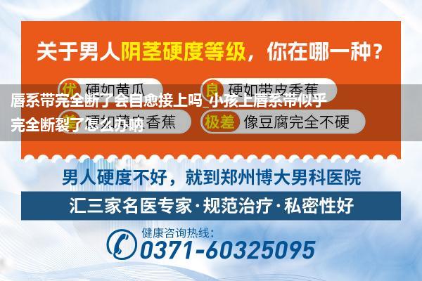 唇系带完全断了会自愈接上吗_小孩上唇系带似乎完全断裂了怎么办呐